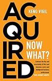 Acquired: Now What?: Embrace the flux and uncertainty of M&A and become a savvy and bulletproof business professional. YOUR JOURNEY AWAITS!