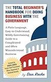 The Total Beginner’s Handbook for Doing Business with the Government: A Plain Language, Easy-to-Understand, and Mildly Entertaining Guide to a Complicated and Often Misunderstood Business