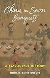 China in Seven Banquets: A Flavourful History