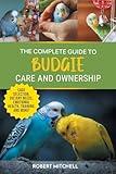 The Complete Guide to Budgie Care and Ownership: Supplies, Nutrition, Socialization, Hand Taming, Health Care, Training, Speaking, and Much More!