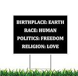 Moonlight4225 2 SIDED! Birth Place Earth, Race Human, Politics Freedom, Religion Love 12x18-inch Yard Sign (Outdoor, Weatherproof Corrugated Plastic) Metal H-Stake Included