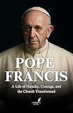 POPE FRANCIS BIOGRAPHY: A Life of Humility, Courage, and the Church Transformed