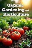 Organic gardening and horticulture: How to properly grow vegetables and fruits, fight pests using natural methods, fertilize the soil and maintain fertility without chemicals