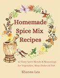 Homemade Spice Mix Recipes: 62 Tasty Spice Blends and Seasonings for Vegetables, Meat Dishes and Fish