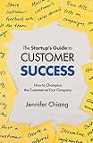 The Startup's Guide to Customer Success: How to Champion the Customer at Your Company