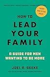 How to Lead Your Family: A Guide for Men Wanting to Be More - Biblical Advice for Christian Husbands and Father