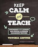 Keep CALM and Teach: Empowering K-12 Learners With Positive Classroom Management Routines (Corwin Teaching Essentials)