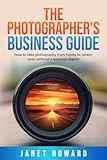 The Photographer's Business Guide: How to take photography from hobby to career, even if without a business degree
