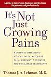 It's Not Just Growing Pains: A Guide to Childhood Muscle, Bone and Joint Pain, Rheumatic Diseases, and the Latest Treatments