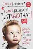 I Can't Believe You Just Said That!: Biblical Wisdom for Taming Your Child's Tongue