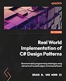 Real-World Implementation of C# Design Patterns: Overcome daily programming challenges using elements of reusable object-oriented software