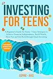 Investing for Teens: A Beginner's Guide for Teens: 7 Easy Strategies to Achieve Financial Independence, Build Wealth, Have Fun and Get Rich through Smart Investing (Teen Spark)