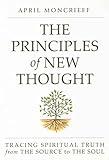 THE PRINCIPLES OF NEW THOUGHT: Tracing Spiritual Truth from The Source to The Soul