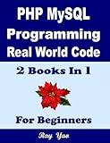 PHP MYSQL Programming, Real World Code & Explanations, For Beginners: 2 Books in 1