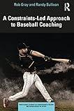 A Constraints-Led Approach to Baseball Coaching (Routledge Studies in Constraints-Based Methodologies in Sport)