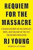 Requiem for the Massacre: A Black History on the Conflict, Hope, and Fallout of the 1921 Tulsa Race Massacre