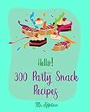 Hello! 300 Party Snack Recipes: Best Party Snack Cookbook Ever For Beginners [White Chocolate Cookbook, Party Popcorn Cookbook, Nut Butter Cookbook, Cheese Ball Book, Macadamia Nut Recipes] [Book 1]