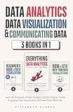 Data Analytics, Data Visualization & Communicating Data: 3 books in 1: Learn the Processes of Data Analytics and Data Science, Create Engaging Data ... Present Data Effectively (All Things Data)