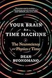 Your Brain Is a Time Machine: The Neuroscience and Physics of Time