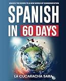 Spanish in 60 Days: The Language Learning Workbook to Help You Speak Just Like the Locals With Common Slang Words and Phrases, Conversation Starters, and Grammar Rules to Live By!