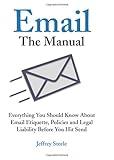 Email: The Manual: Everything You Should Know About Email Etiquette, Policies and Legal Liability Before You Hit Send
