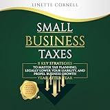 Small Business Taxes: 8 Key Strategies to Master Tax Planning, Legally Lower Your Liability, and Propel Business Growth Year after Year