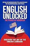 English Unlocked The Power of Wordplay: From Homophones to Anagrams to Palindromes and Puns Discover the Joy of the English Language