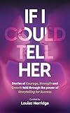If I Could Tell Her: Stories of Courage, Strength and Growth told through the power of Storytelling for Success