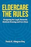 Eldercare The Rules: Navigating the Legal, Financial, Medical, Housing and Care Maze