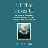 All That Moves Us: A Pediatric Neurosurgeon, His Young Patients, and Their Stories of Grace and Resilience