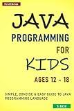 Java Programming For Kids ages 12 – 18 : Simple, Concise & Easy guide to Java Programming Language