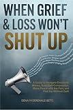 When Grief & Loss Won't Shut Up: A Guide to Navigate Emotional Waves, Build Self-Compassion, Make Peace with the Pain, and Find Joy Without Guilt