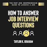 How to Answer Job Interview Questions: The Fast and Comprehensive Guide to Landing a Job