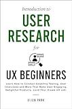 Introduction to User Research for UX Beginners: Learn How to Conduct Usability Testing, User Interviews and More That Make User-Engaging, Delightful Products. Land Your Dream UX Job.