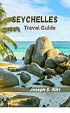 SEYCHELLES TRAVEL GUIDE: Expert Tips, Travel Budget, Top Things to do, Local Insights, and Unmissable Experiences for Your Dream Island Adventure