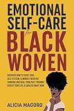 Emotional Self-Care for Black Women: Discover How to Raise Your Self-Esteem, Eliminate Negative Thinking and Heal from Past Traumas Even if Your Life is Chaotic Right Now