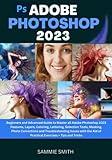 ADOBE PHOTOSHOP 2023: Beginners and Advanced Guide to Master all Adobe Photoshop 2023 Features, Layers, Coloring, Lettering, Selection Tools, Masking, ... Aid of Practical Exercises + Tips and Tricks