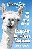 Chicken Soup for the Soul: Laughter Is the Best Medicine: 101 Feel Good Stories