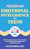 Mastering Emotional Intelligence for Teens: Thrive in the Digital Age with a Positive Mindset, Build Resilience, Embrace Growth, and Navigate Social Media (Teens Tackling Today)