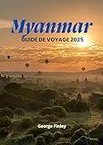 MYANMAR GUIDE DE VOYAGE 2025: Votre voyage complet à travers la riche culture du Myanmar, ses paysages époustouflants et ses trésors cachés (French Edition)