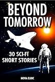 Beyond Tomorrow: 30 Mind-Bending Sci-Fi Short Stories — A Thrilling Collection of Science Fiction Tales and Futuristic Adventures
