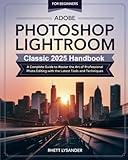 Adobe Photoshop Lightroom Classic 2025 Handbook for Beginners: A Complete Guide to Master the Art of Professional Photo Editing with the Latest Tools and Techniques