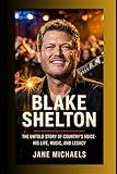 BLAKE SHELTON: THE UNTOLD STORY OF COUNTRY’S VOICE—HIS LIFE, MUSIC, AND LEGACY