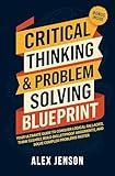 Critical Thinking & Problem Solving Blueprint: Your Ultimate Guide to Conquer Logical Fallacies, Think Clearly, Build Bulletproof Arguments, and Solve Complex Problems Faster