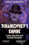 Tchaikovsky's Empire: A New Life of Russia's Greatest Composer