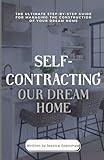 Self-Contracting Our Dream Home: The Ultimate Step-By-Step Guide for Managing the Construction of Your Dream Home