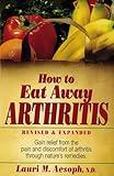 How to Eat Away Arthritis: Gain Relief from the Pain and Discomfort of Arthritis Through Nature's Remedies