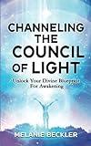 Channeling The Council of Light: Unlock Your Divine Blueprint For Awakening