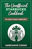 The Unofficial Starbucks Cookbook in Less Than 5 minutes: Your Go-To Starbucks Book For Preparing Your Favorite Drinks At Home and Saving Money