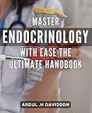 Master Endocrinology with Ease: The Ultimate Handbook: Unlock Your Endocrine System's Secrets with this Comprehensive Guide to Endocrinology Mastery